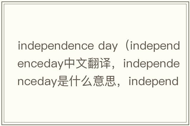 independence day（independenceday中文翻譯，independenceday是什么意思，independenceday發(fā)音、用法及例句）