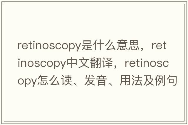 retinoscopy是什么意思，retinoscopy中文翻譯，retinoscopy怎么讀、發(fā)音、用法及例句