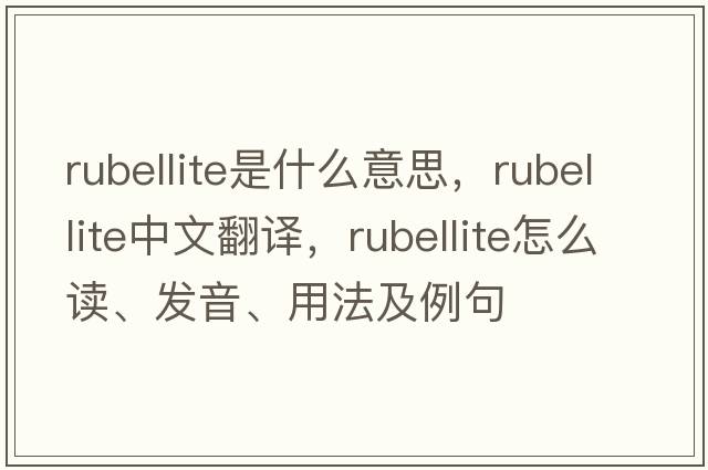 rubellite是什么意思，rubellite中文翻譯，rubellite怎么讀、發(fā)音、用法及例句