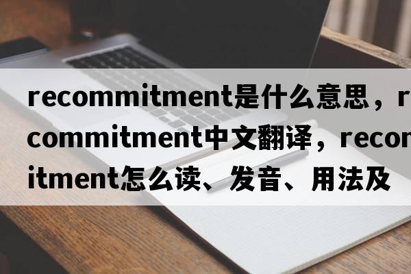 recommitment是什么意思，recommitment中文翻譯，recommitment怎么讀、發(fā)音、用法及例句