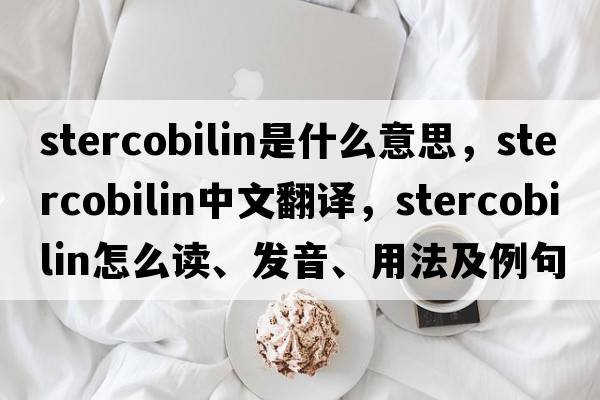stercobilin是什么意思，stercobilin中文翻譯，stercobilin怎么讀、發(fā)音、用法及例句