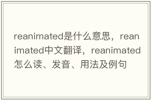 reanimated是什么意思，reanimated中文翻譯，reanimated怎么讀、發(fā)音、用法及例句