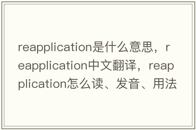 reapplication是什么意思，reapplication中文翻譯，reapplication怎么讀、發(fā)音、用法及例句