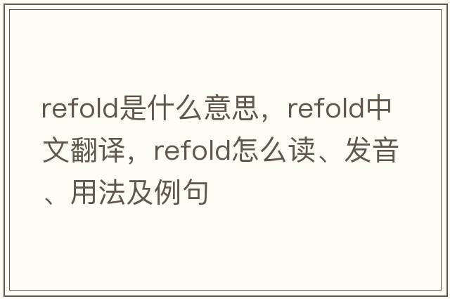 refold是什么意思，refold中文翻譯，refold怎么讀、發(fā)音、用法及例句