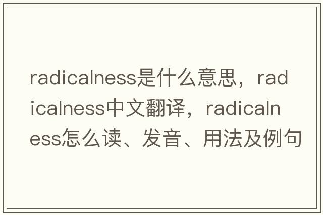 radicalness是什么意思，radicalness中文翻譯，radicalness怎么讀、發(fā)音、用法及例句