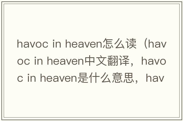 havoc in heaven怎么讀（havoc in heaven中文翻譯，havoc in heaven是什么意思，havoc in heaven發(fā)音、用法及例句）