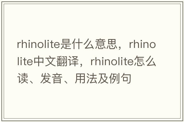 rhinolite是什么意思，rhinolite中文翻譯，rhinolite怎么讀、發(fā)音、用法及例句