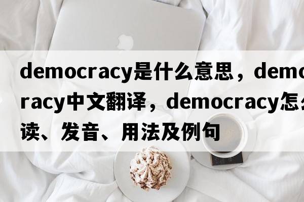 democracy是什么意思，democracy中文翻譯，democracy怎么讀、發(fā)音、用法及例句