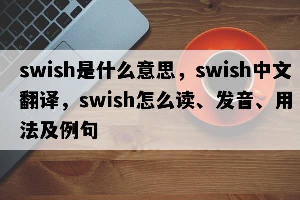 swish是什么意思，swish中文翻譯，swish怎么讀、發(fā)音、用法及例句