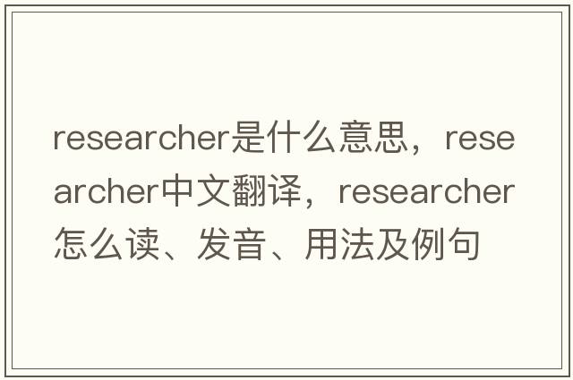 researcher是什么意思，researcher中文翻譯，researcher怎么讀、發(fā)音、用法及例句