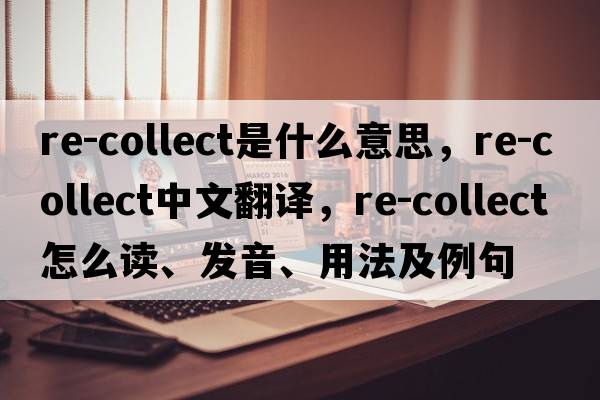 re-collect是什么意思，re-collect中文翻譯，re-collect怎么讀、發(fā)音、用法及例句
