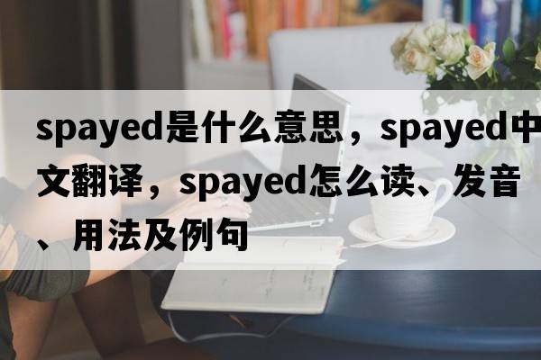 spayed是什么意思，spayed中文翻譯，spayed怎么讀、發(fā)音、用法及例句
