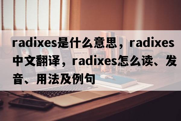 radixes是什么意思，radixes中文翻譯，radixes怎么讀、發(fā)音、用法及例句