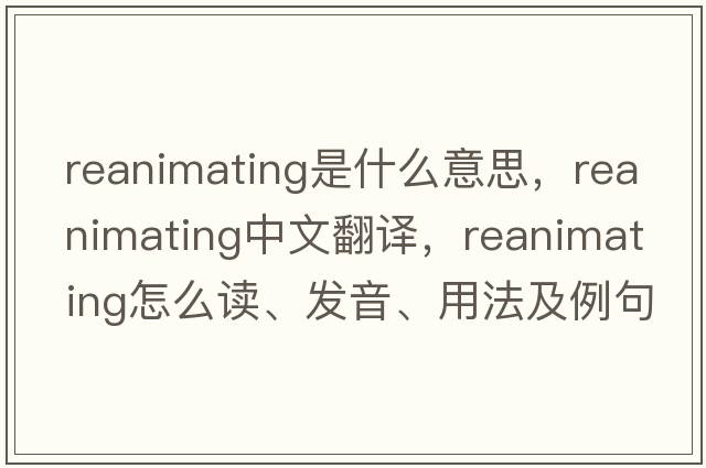 reanimating是什么意思，reanimating中文翻譯，reanimating怎么讀、發(fā)音、用法及例句