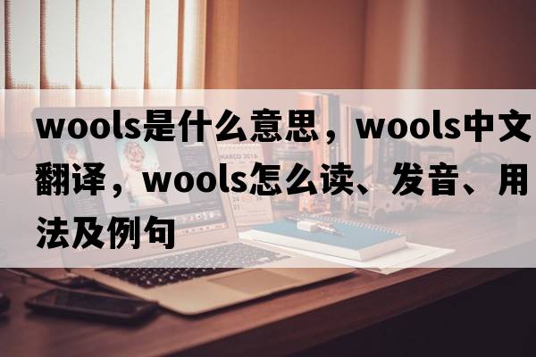 wools是什么意思，wools中文翻譯，wools怎么讀、發(fā)音、用法及例句