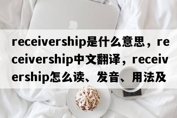 receivership是什么意思，receivership中文翻譯，receivership怎么讀、發(fā)音、用法及例句