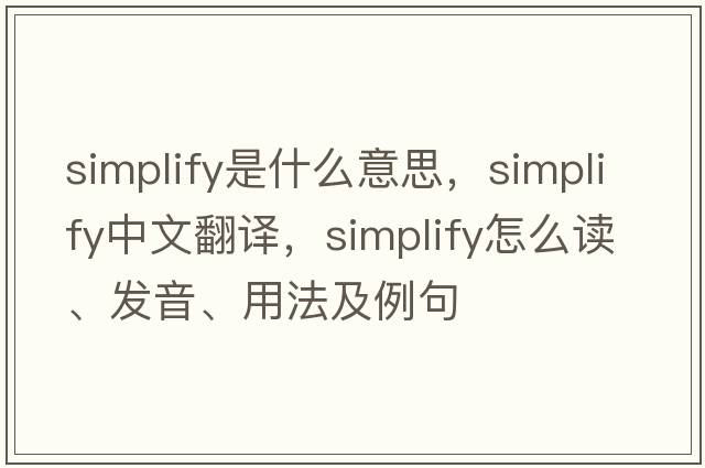 simplify是什么意思，simplify中文翻譯，simplify怎么讀、發(fā)音、用法及例句