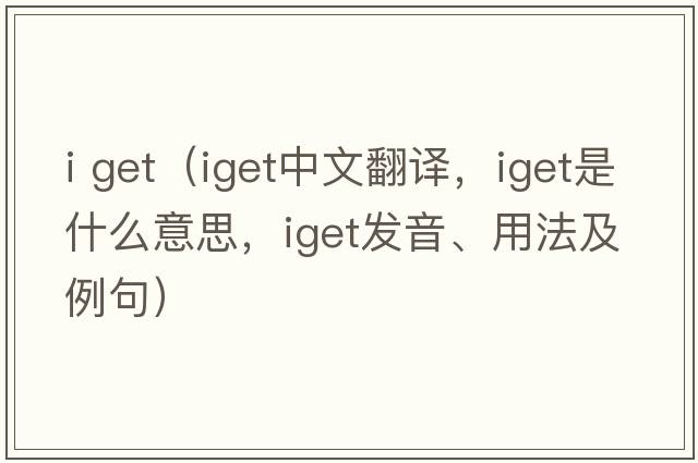 i get（iget中文翻譯，iget是什么意思，iget發(fā)音、用法及例句）