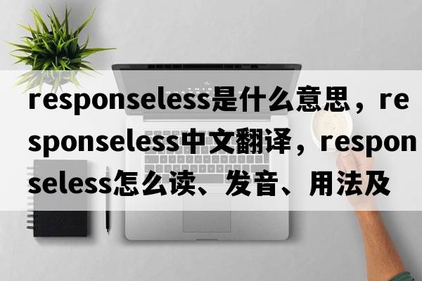 responseless是什么意思，responseless中文翻譯，responseless怎么讀、發(fā)音、用法及例句