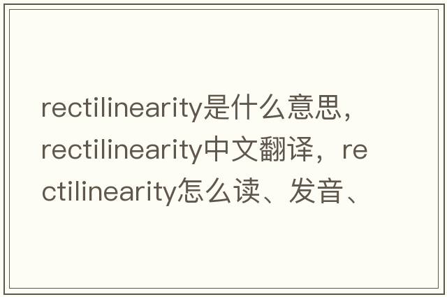 rectilinearity是什么意思，rectilinearity中文翻譯，rectilinearity怎么讀、發(fā)音、用法及例句