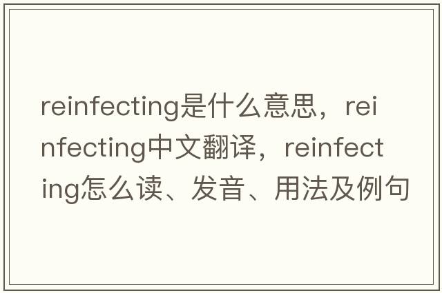 reinfecting是什么意思，reinfecting中文翻譯，reinfecting怎么讀、發(fā)音、用法及例句