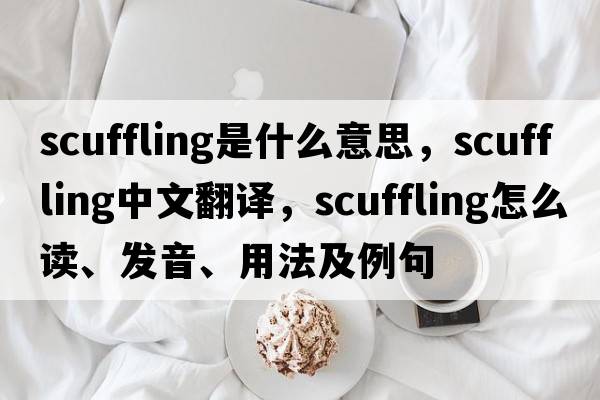 scuffling是什么意思，scuffling中文翻譯，scuffling怎么讀、發(fā)音、用法及例句