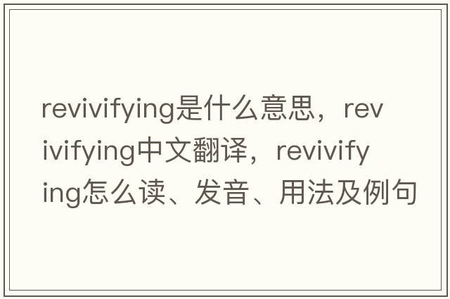 revivifying是什么意思，revivifying中文翻譯，revivifying怎么讀、發(fā)音、用法及例句