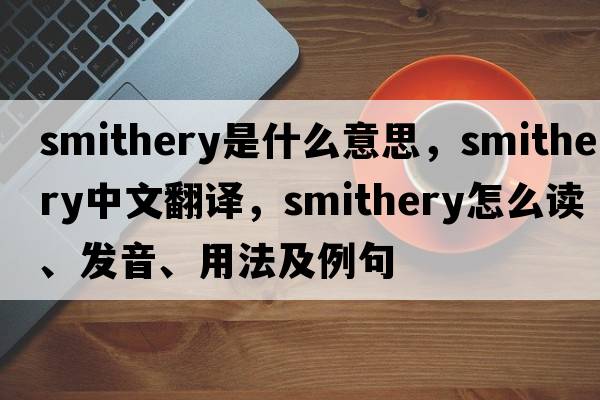 smithery是什么意思，smithery中文翻譯，smithery怎么讀、發(fā)音、用法及例句