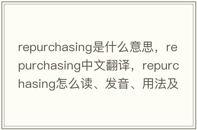 repurchasing是什么意思，repurchasing中文翻譯，repurchasing怎么讀、發(fā)音、用法及例句
