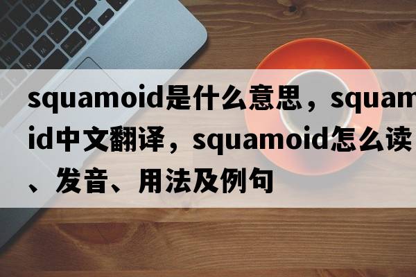 squamoid是什么意思，squamoid中文翻譯，squamoid怎么讀、發(fā)音、用法及例句