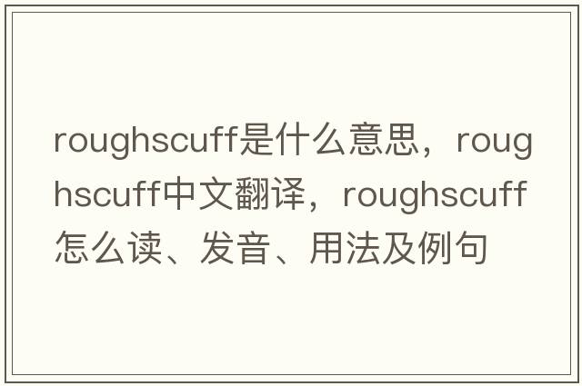 roughscuff是什么意思，roughscuff中文翻譯，roughscuff怎么讀、發(fā)音、用法及例句