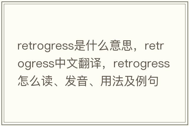retrogress是什么意思，retrogress中文翻譯，retrogress怎么讀、發(fā)音、用法及例句