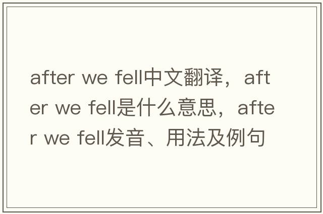 after we fell中文翻譯，after we fell是什么意思，after we fell發(fā)音、用法及例句