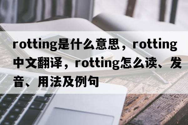 rotting是什么意思，rotting中文翻譯，rotting怎么讀、發(fā)音、用法及例句