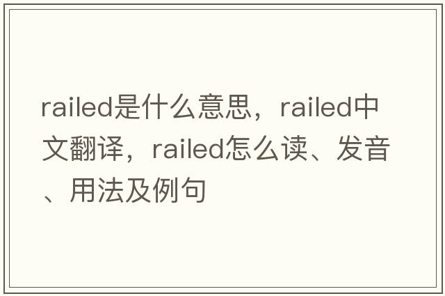 railed是什么意思，railed中文翻譯，railed怎么讀、發(fā)音、用法及例句