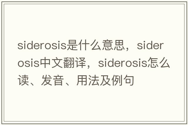 siderosis是什么意思，siderosis中文翻譯，siderosis怎么讀、發(fā)音、用法及例句