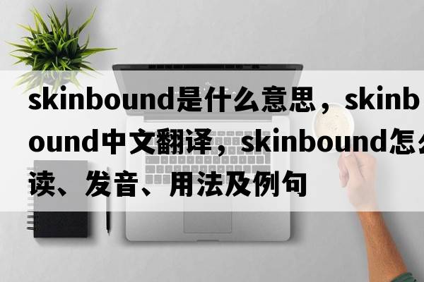 skinbound是什么意思，skinbound中文翻譯，skinbound怎么讀、發(fā)音、用法及例句