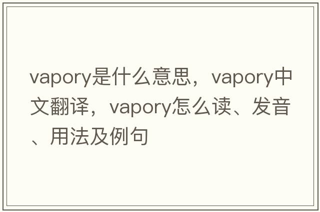 vapory是什么意思，vapory中文翻譯，vapory怎么讀、發(fā)音、用法及例句