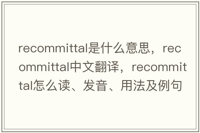 recommittal是什么意思，recommittal中文翻譯，recommittal怎么讀、發(fā)音、用法及例句