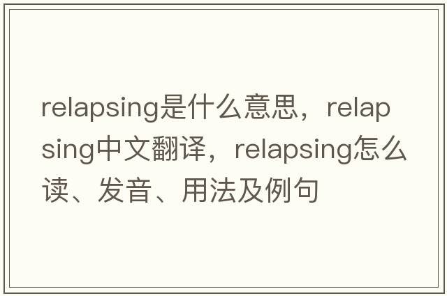 relapsing是什么意思，relapsing中文翻譯，relapsing怎么讀、發(fā)音、用法及例句