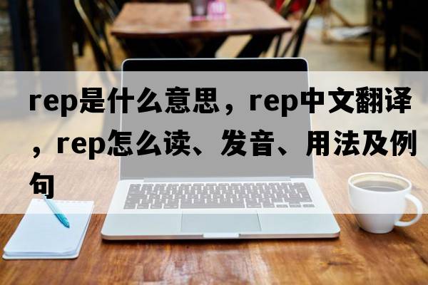 rep是什么意思，rep中文翻譯，rep怎么讀、發(fā)音、用法及例句