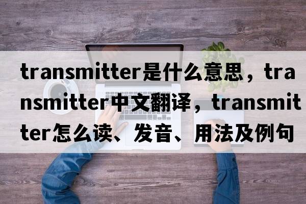 transmitter是什么意思，transmitter中文翻譯，transmitter怎么讀、發(fā)音、用法及例句