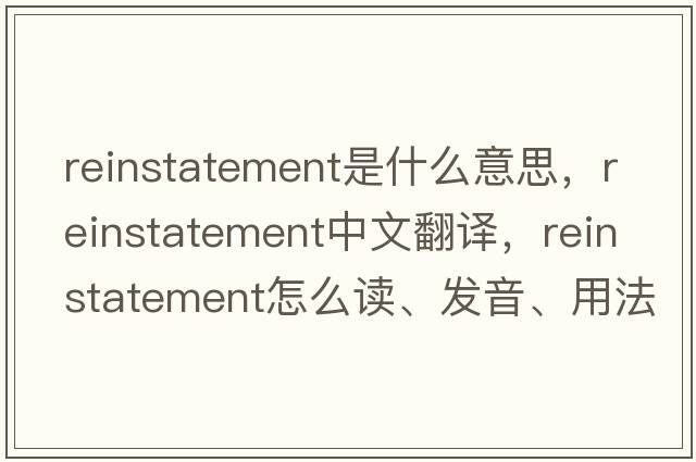 reinstatement是什么意思，reinstatement中文翻譯，reinstatement怎么讀、發(fā)音、用法及例句