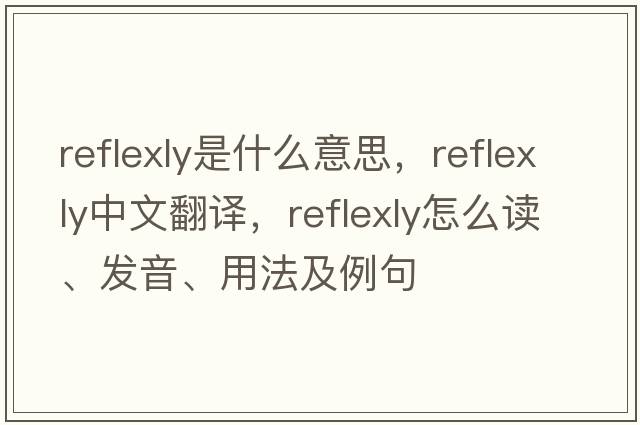 reflexly是什么意思，reflexly中文翻譯，reflexly怎么讀、發(fā)音、用法及例句