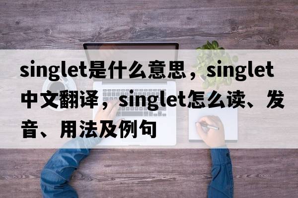 singlet是什么意思，singlet中文翻譯，singlet怎么讀、發(fā)音、用法及例句