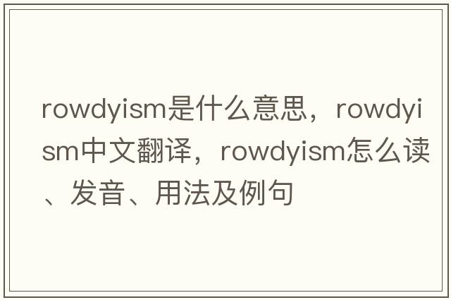 rowdyism是什么意思，rowdyism中文翻譯，rowdyism怎么讀、發(fā)音、用法及例句