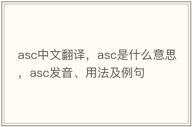 asc中文翻譯，asc是什么意思，asc發(fā)音、用法及例句