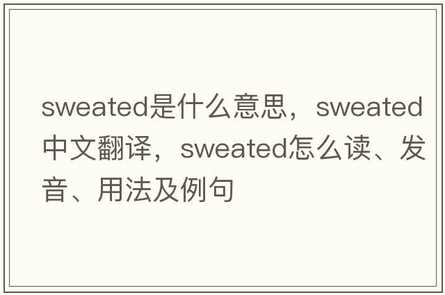 sweated是什么意思，sweated中文翻譯，sweated怎么讀、發(fā)音、用法及例句