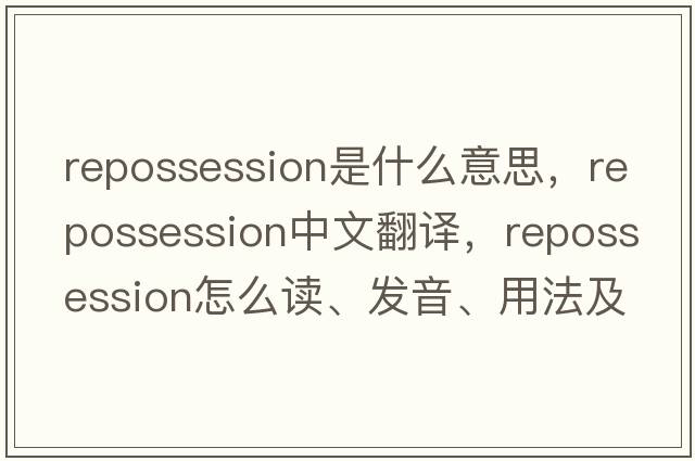 repossession是什么意思，repossession中文翻譯，repossession怎么讀、發(fā)音、用法及例句