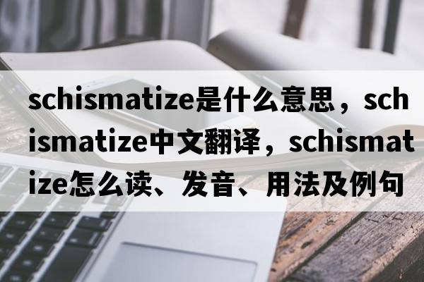 schismatize是什么意思，schismatize中文翻譯，schismatize怎么讀、發(fā)音、用法及例句